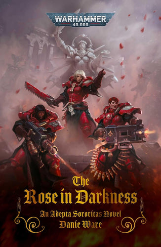 WARHAMMER 40K BLACK LIBRARY THE ROSE IN DARKNESS; An Adepta Sororitas Novel