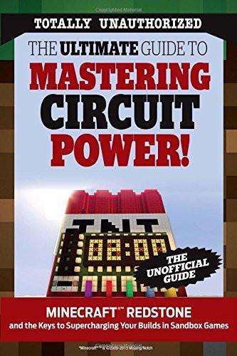The Ultimate Guide to Mastering Circuit Power!: Minecraft®™ Redstone and the Keys to Supercharging Your Builds in Sandbox Games