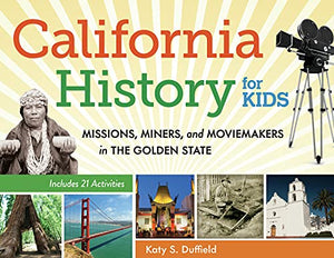 California History for Kids: Missions, Miners, & Moviemakers in the Golden State, Includes 21 Activities