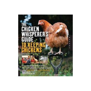 The Chicken Whisperer's Guide to Keeping Chickens