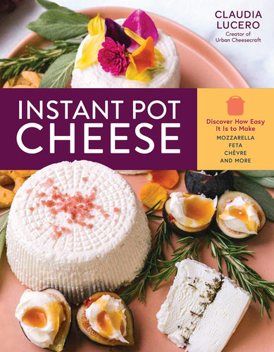 Instant Pot Cheese: Discover How Easy It Is to Make Mozzarella, Feta, Chevre, and More Paperback